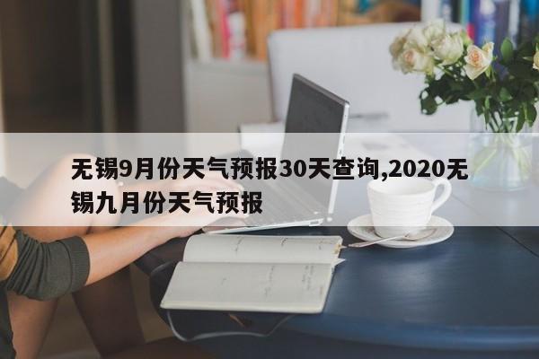 无锡9月份天气预报30天查询,2020无锡九月份天气预报