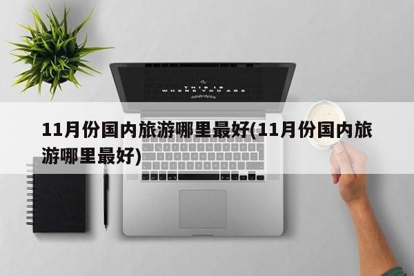 11月份国内旅游哪里最好(11月份国内旅游哪里最好) 第1张