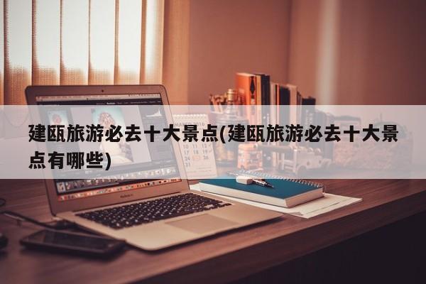 建瓯旅游必去十大景点(建瓯旅游必去十大景点有哪些) 第1张