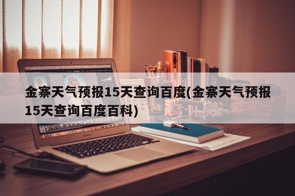 金寨天气预报15天查询百度(金寨天气预报15天查询百度百科)