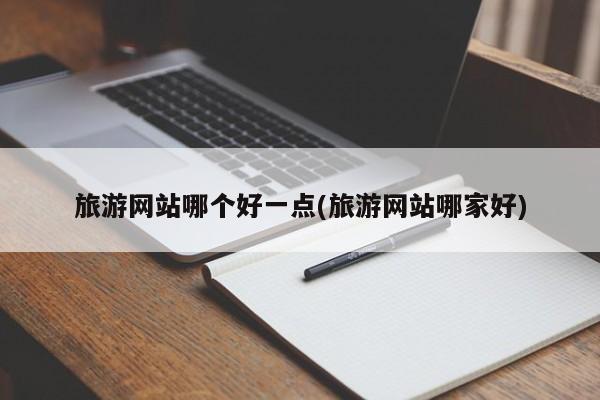 旅游网站哪个好一点(旅游网站哪家好) 第1张