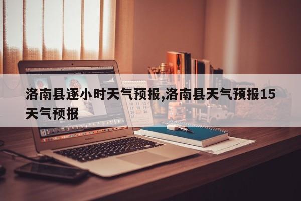 洛南县逐小时天气预报,洛南县天气预报15天气预报