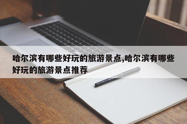 哈尔滨有哪些好玩的旅游景点,哈尔滨有哪些好玩的旅游景点推荐 第1张