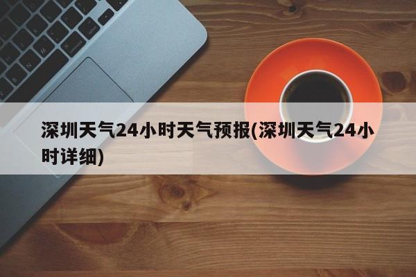 深圳天气24小时天气预报(深圳天气24小时详细)