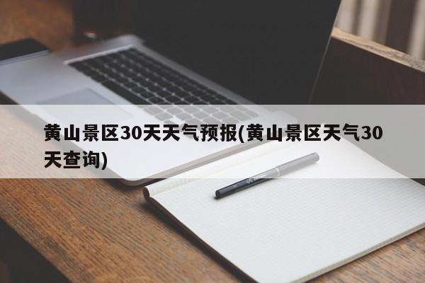 黄山景区30天天气预报(黄山景区天气30天查询)