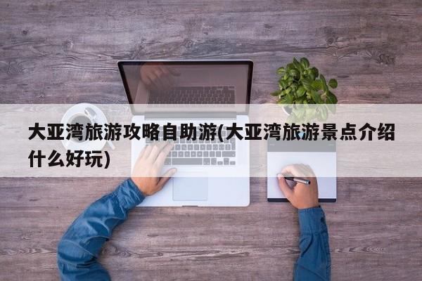 大亚湾旅游攻略自助游(大亚湾旅游景点介绍什么好玩) 第1张