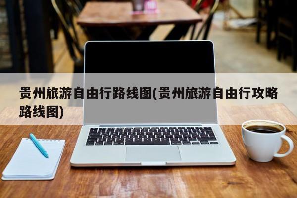 贵州旅游自由行路线图(贵州旅游自由行攻略路线图) 第1张