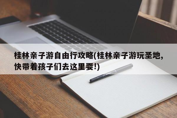 桂林亲子游自由行攻略(桂林亲子游玩圣地,快带着孩子们去这里耍!) 第1张