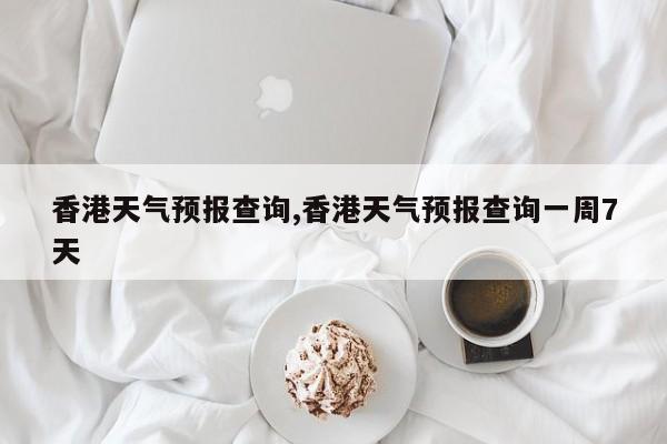 香港天气预报查询,香港天气预报查询一周7天