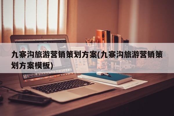 九寨沟旅游营销策划方案(九寨沟旅游营销策划方案模板) 第1张