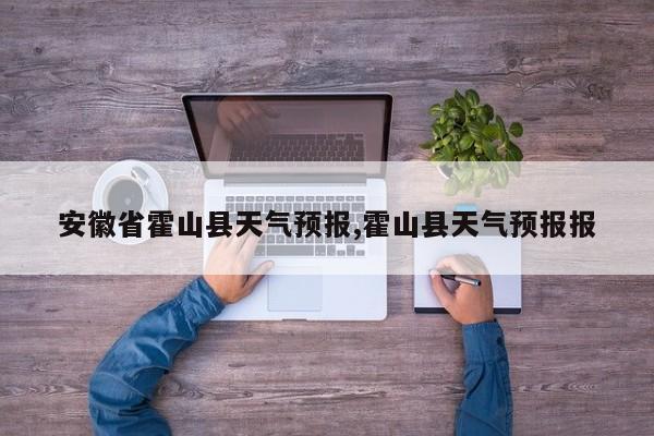 安徽省霍山县天气预报,霍山县天气预报报