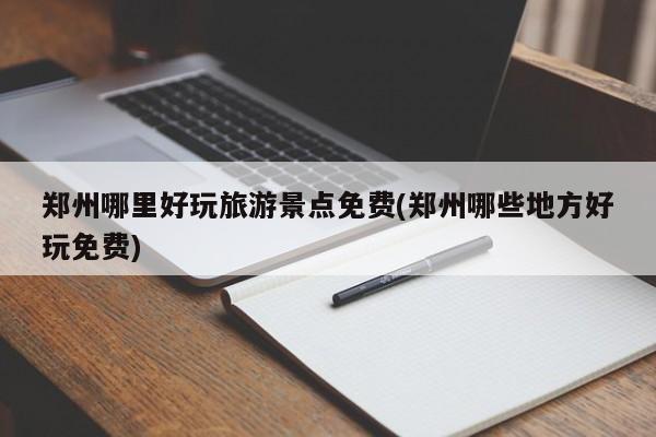 郑州哪里好玩旅游景点免费(郑州哪些地方好玩免费) 第1张