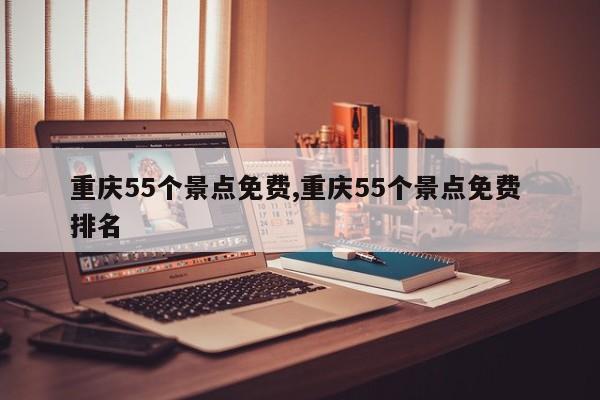 重庆55个景点免费,重庆55个景点免费 排名 第1张