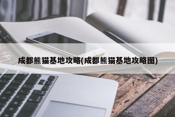 成都熊猫基地攻略(成都熊猫基地攻略图) 第1张
