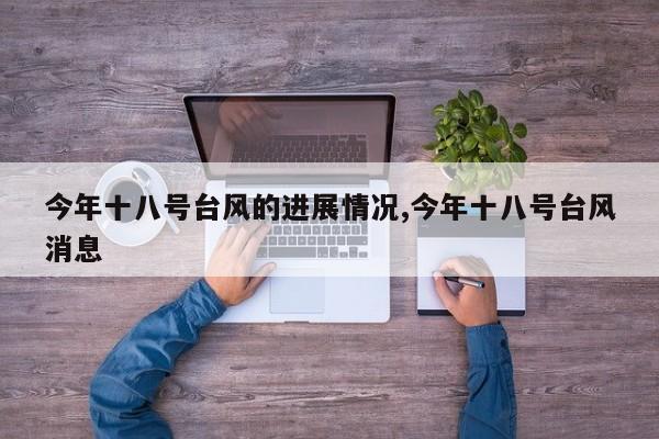 今年十八号台风的进展情况,今年十八号台风消息