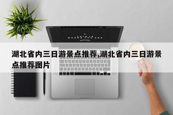 湖北省内三日游景点推荐,湖北省内三日游景点推荐图片 第1张