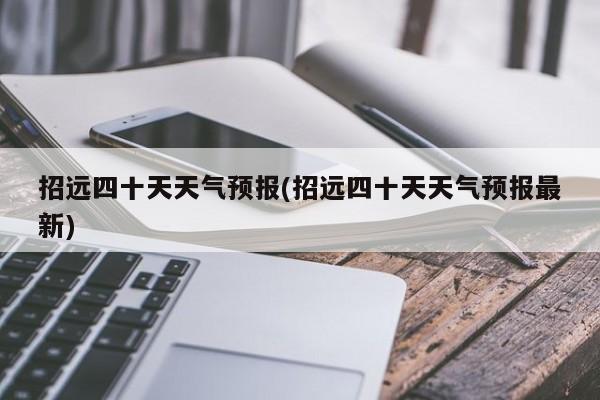 招远四十天天气预报(招远四十天天气预报最新)