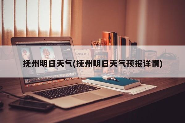 抚州明日天气(抚州明日天气预报详情)