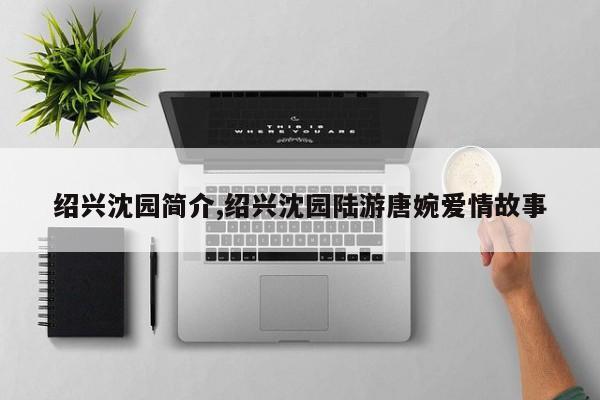 绍兴沈园简介,绍兴沈园陆游唐婉爱情故事 第1张