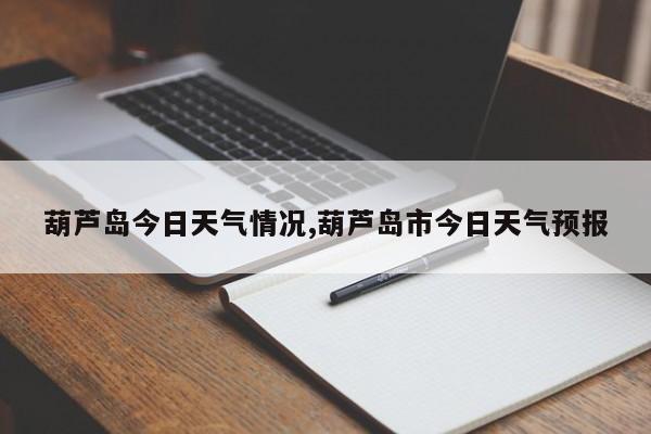 葫芦岛今日天气情况,葫芦岛市今日天气预报