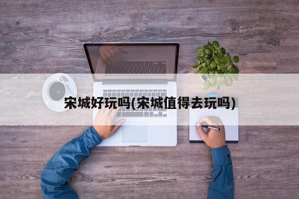 宋城好玩吗(宋城值得去玩吗) 第1张