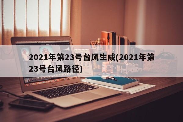 2021年第23号台风生成(2021年第23号台风路径)