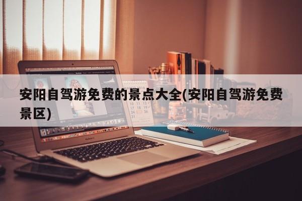 安阳自驾游免费的景点大全(安阳自驾游免费景区) 第1张