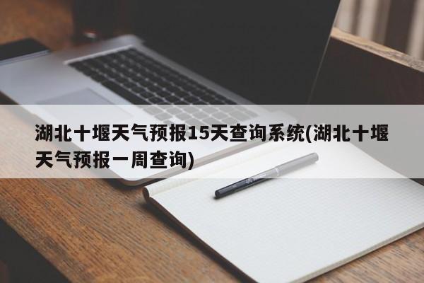 湖北十堰天气预报15天查询系统(湖北十堰天气预报一周查询)