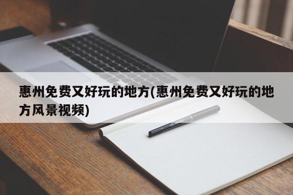 惠州免费又好玩的地方(惠州免费又好玩的地方风景视频) 第1张