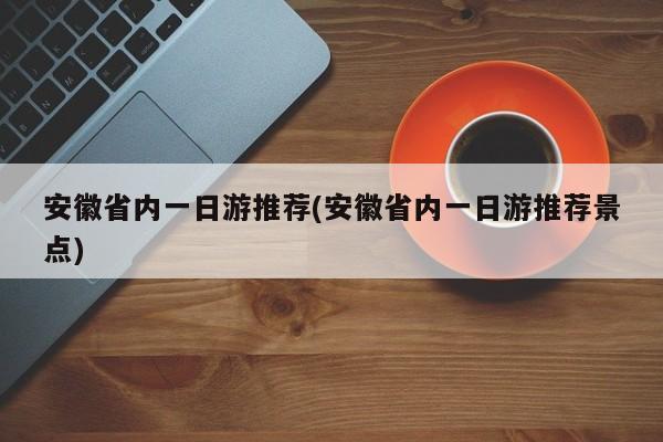 安徽省内一日游推荐(安徽省内一日游推荐景点) 第1张