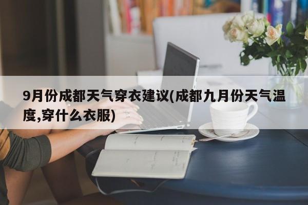 9月份成都天气穿衣建议(成都九月份天气温度,穿什么衣服)