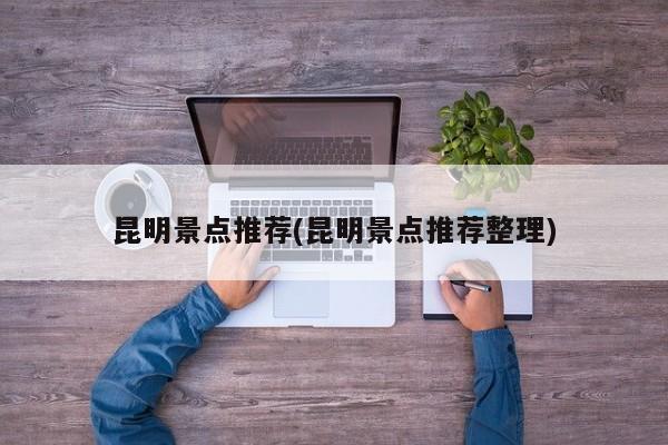 昆明景点推荐(昆明景点推荐整理) 第1张