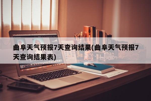 曲阜天气预报7天查询结果(曲阜天气预报7天查询结果表)
