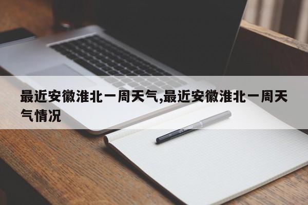 最近安徽淮北一周天气,最近安徽淮北一周天气情况