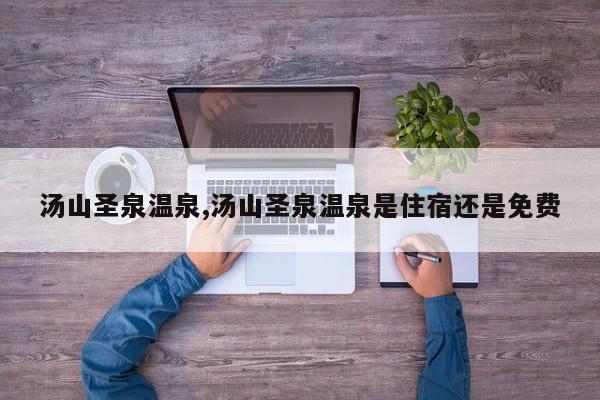汤山圣泉温泉,汤山圣泉温泉是住宿还是免费 第1张