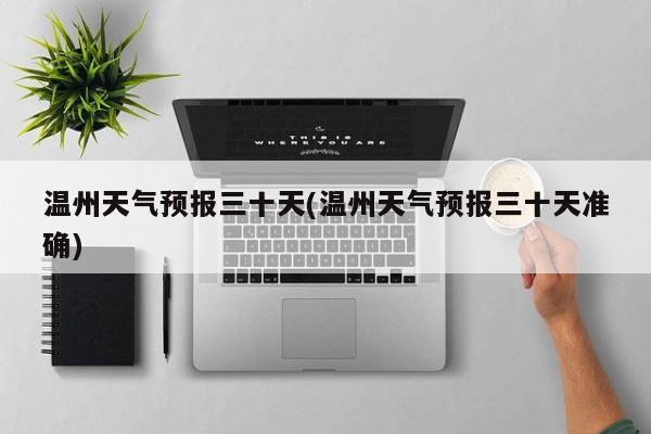 温州天气预报三十天(温州天气预报三十天准确)