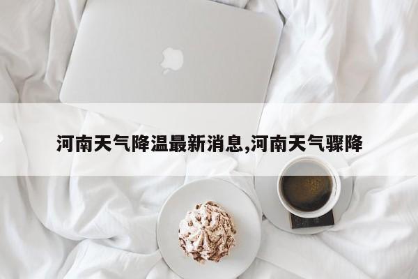 河南天气降温最新消息,河南天气骤降