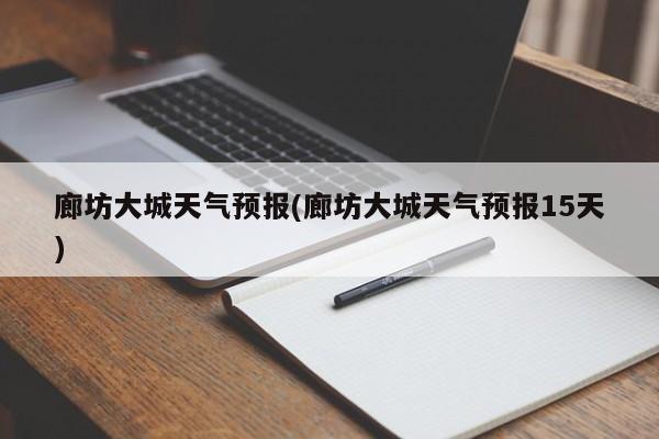 廊坊大城天气预报(廊坊大城天气预报15天)