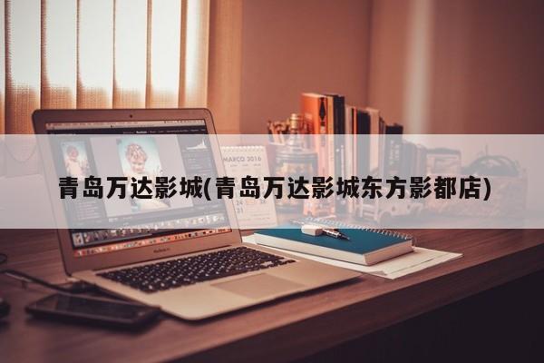 青岛万达影城(青岛万达影城东方影都店) 第1张
