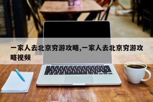 一家人去北京穷游攻略,一家人去北京穷游攻略视频 第1张