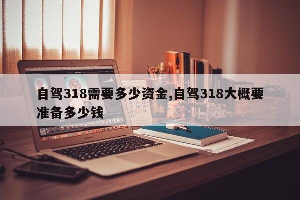 自驾318需要多少资金,自驾318大概要准备多少钱 第1张