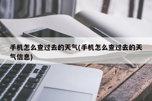 手机怎么查过去的天气(手机怎么查过去的天气信息)