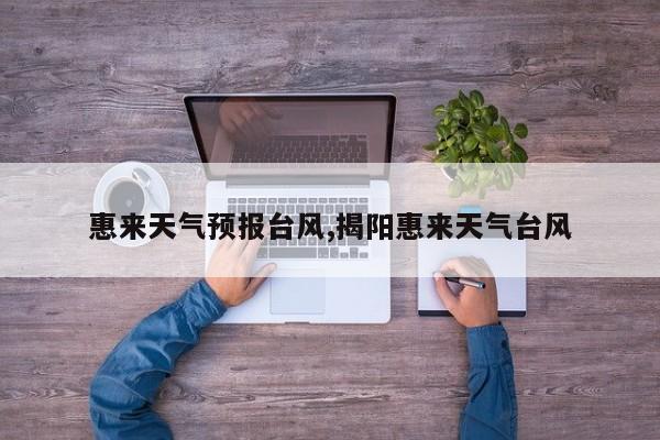 惠来天气预报台风,揭阳惠来天气台风