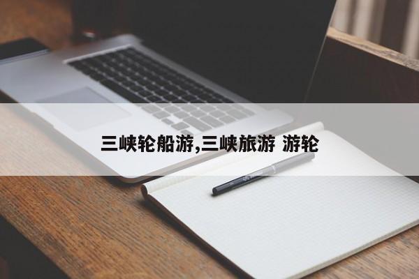 三峡轮船游,三峡旅游 游轮 第1张