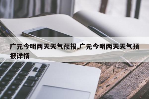广元今明两天天气预报,广元今明两天天气预报详情