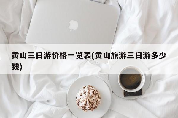 黄山三日游价格一览表(黄山旅游三日游多少钱) 第1张