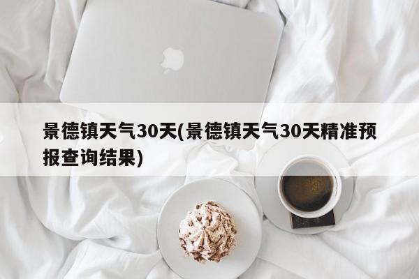 景德镇天气30天(景德镇天气30天精准预报查询结果)