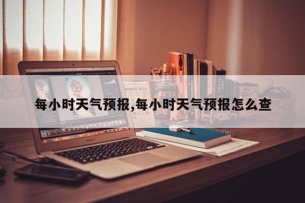 每小时天气预报,每小时天气预报怎么查