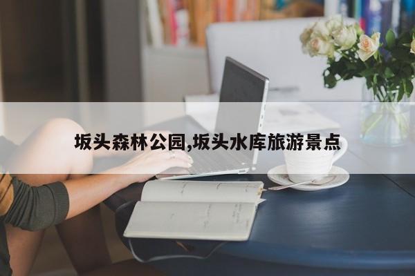 坂头森林公园,坂头水库旅游景点