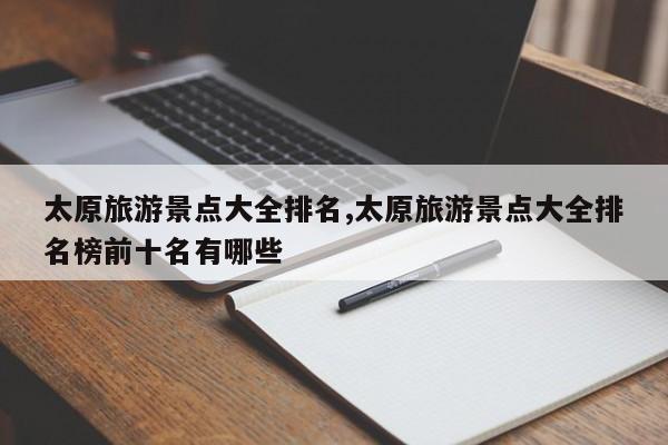 太原旅游景点大全排名,太原旅游景点大全排名榜前十名有哪些